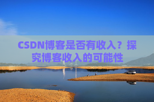 CSDN博客是否有收入?探究博客收入的可能性